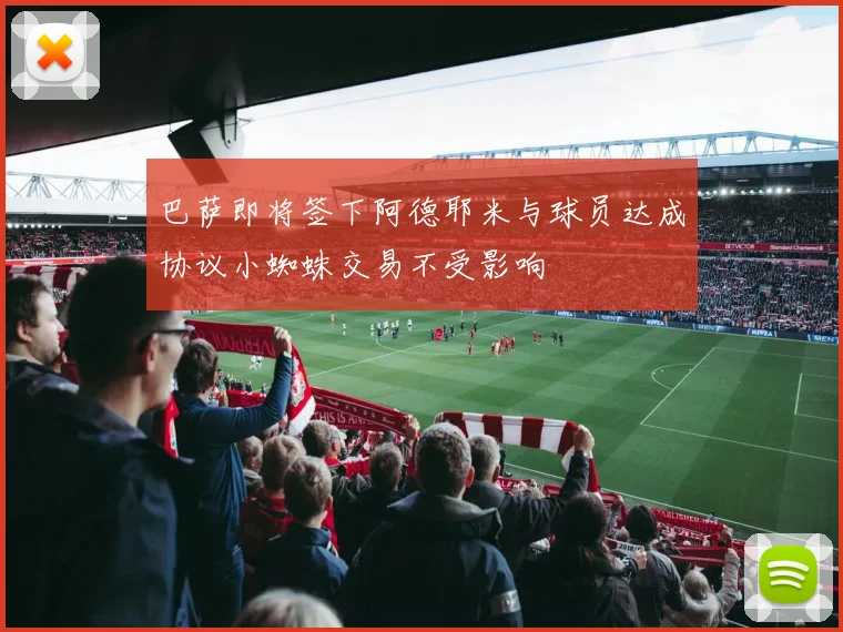 巴萨即将签下阿德耶米与球员达成协议小蜘蛛交易不受影响