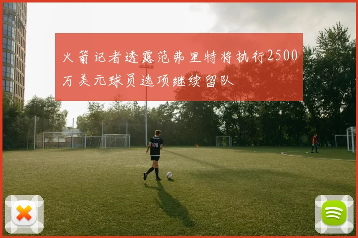 火箭记者透露范弗里特将执行2500万美元球员选项继续留队
