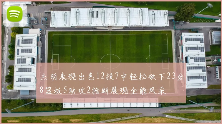 杰明表现出色12投7中轻松砍下23分8篮板5助攻2抢断展现全能风采