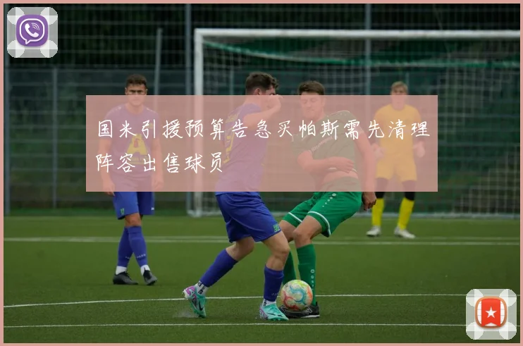 国米引援预算告急买帕斯需先清理阵容出售球员
