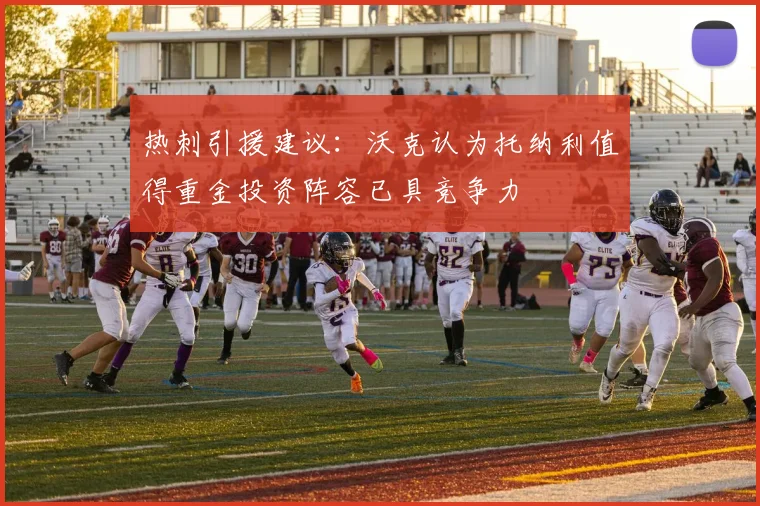 热刺引援建议：沃克认为托纳利值得重金投资阵容已具竞争力